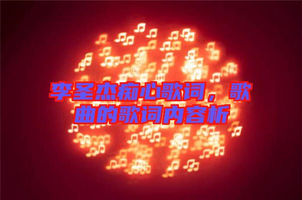 李圣杰癡心歌詞，歌曲的歌詞內(nèi)容析