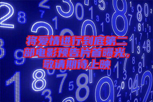 將愛情進(jìn)行到底第二部電影預(yù)告片首曝光，敬請(qǐng)期待上映