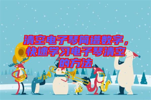 清空電子琴簡(jiǎn)譜數(shù)字，快速學(xué)習(xí)電子琴清空的方法