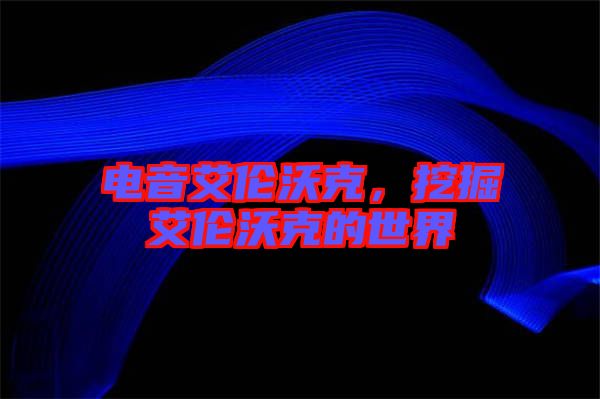 電音艾倫沃克，挖掘艾倫沃克的世界