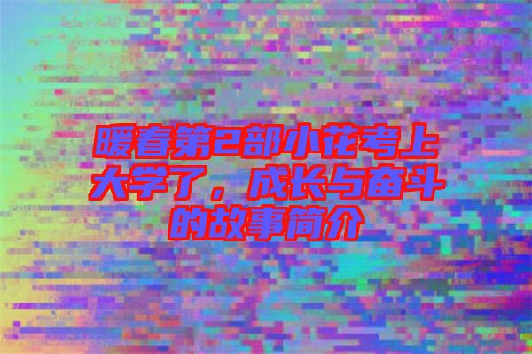 暖春第2部小花考上大學(xué)了，成長與奮斗的故事簡介