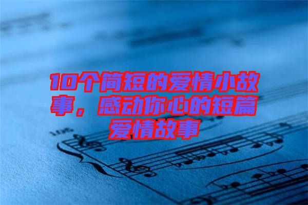 10個(gè)簡(jiǎn)短的愛(ài)情小故事，感動(dòng)你心的短篇愛(ài)情故事