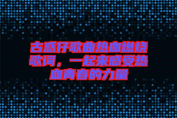 古惑仔歌曲熱血燃燒歌詞，一起來感受熱血青春的力量