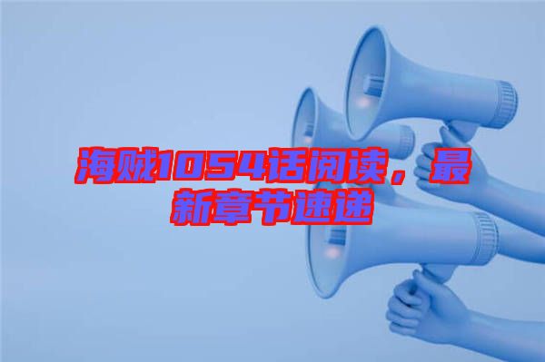 海賊1054話(huà)閱讀，最新章節(jié)速遞