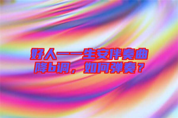 好人一一生安伴奏曲降b調(diào)，如何彈奏？