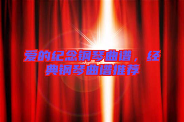 愛的紀念鋼琴曲譜，經(jīng)典鋼琴曲譜推薦