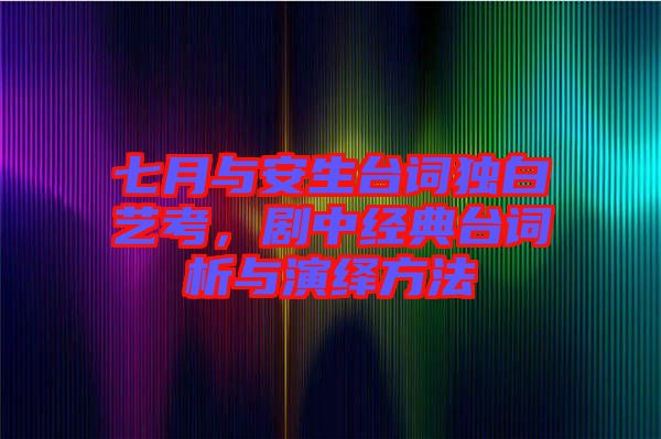 七月與安生臺詞獨(dú)白藝考，劇中經(jīng)典臺詞析與演繹方法