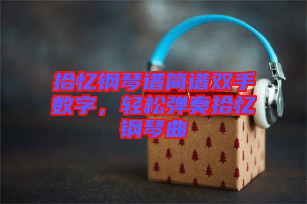 拾憶鋼琴譜簡譜雙手數(shù)字，輕松彈奏拾憶鋼琴曲
