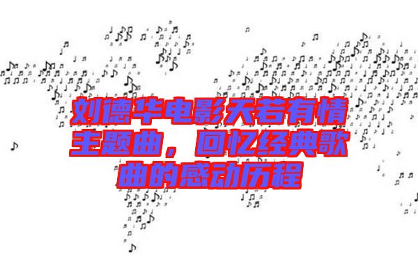 劉德華電影天若有情主題曲，回憶經(jīng)典歌曲的感動(dòng)歷程