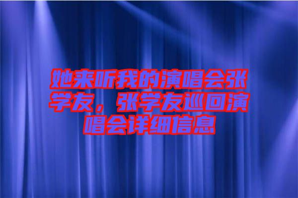她來(lái)聽(tīng)我的演唱會(huì)張學(xué)友，張學(xué)友巡回演唱會(huì)詳細(xì)信息