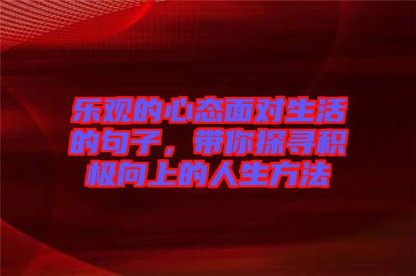 樂(lè)觀的心態(tài)面對(duì)生活的句子，帶你探尋積極向上的人生方法