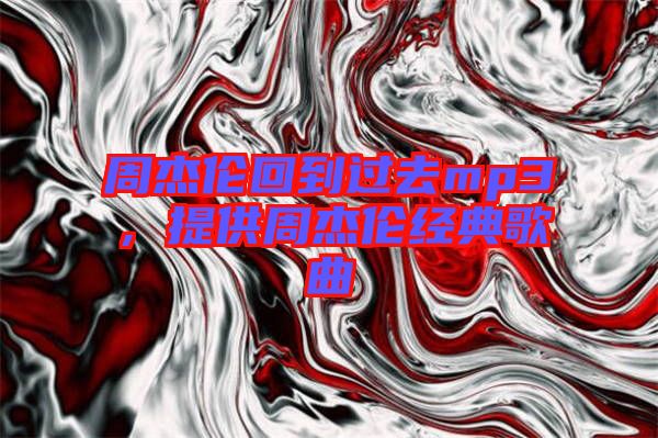 周杰倫回到過去mp3，提供周杰倫經(jīng)典歌曲