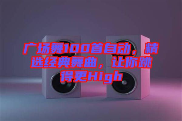 廣場(chǎng)舞100首自動(dòng)，精選經(jīng)典舞曲，讓你跳得更High