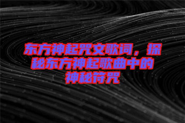 東方神起咒文歌詞，探秘東方神起歌曲中的神秘符咒