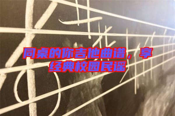同桌的你吉他曲譜，享經(jīng)典校園民謠