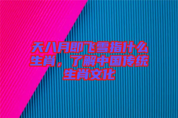 天八月即飛雪指什么生肖，了解中國傳統(tǒng)生肖文化