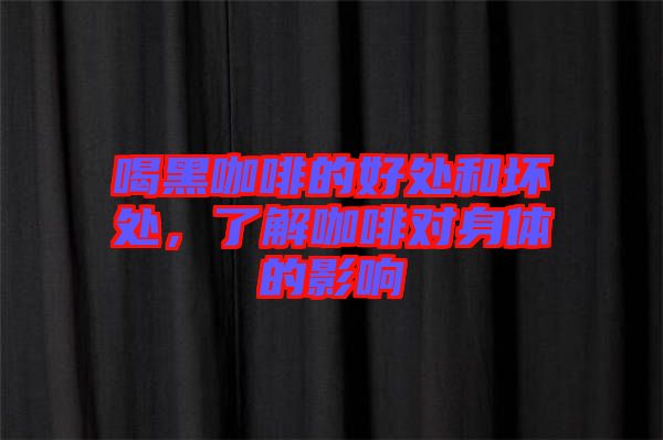 喝黑咖啡的好處和壞處，了解咖啡對身體的影響