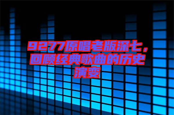 9277原唱老版深七，回顧經(jīng)典歌曲的歷史演變