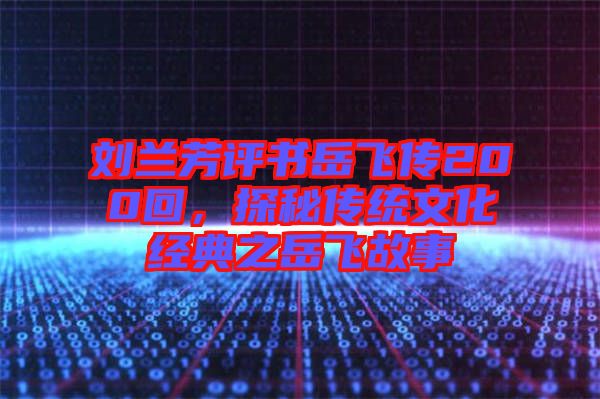 劉蘭芳評書岳飛傳200回，探秘傳統(tǒng)文化經(jīng)典之岳飛故事