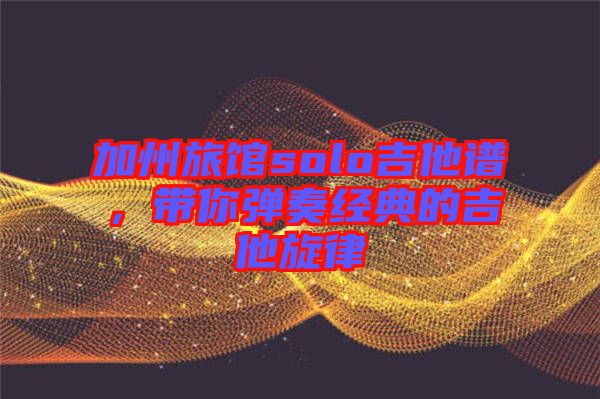 加州旅館solo吉他譜，帶你彈奏經(jīng)典的吉他旋律