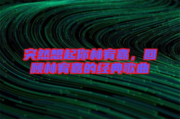 突然想起你林宥嘉，回顧林宥嘉的經(jīng)典歌曲