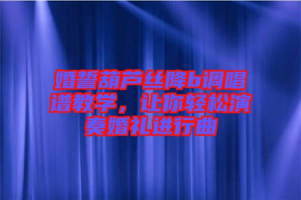 婚誓葫蘆絲降b調唱譜教學，讓你輕松演奏婚禮進行曲