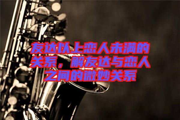 友達以上戀人未滿的關系，解友達與戀人之間的微妙關系