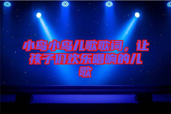 小鳥小鳥兒歌歌詞，讓孩子們歡樂唱響的兒歌