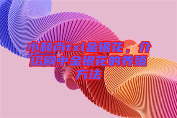 小和尚txl金銀花，介紹劇中金銀花的養(yǎng)殖方法