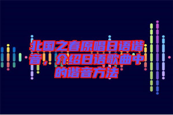 北國之春原唱日語諧音，介紹日語歌曲中的諧音方法