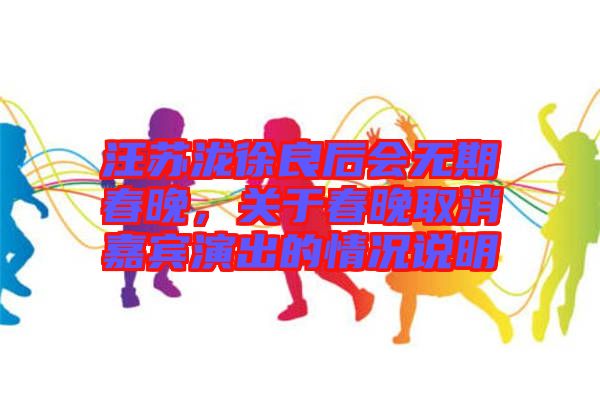汪蘇瀧徐良后會(huì)無(wú)期春晚，關(guān)于春晚取消嘉賓演出的情況說(shuō)明