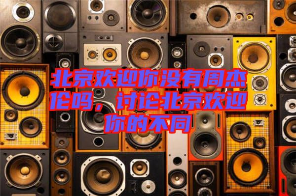 北京歡迎你沒有周杰倫嗎，討論北京歡迎你的不同