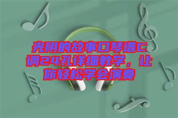 光陰的故事口琴譜C調(diào)24孔詳細(xì)教學(xué)，讓你輕松學(xué)會演奏