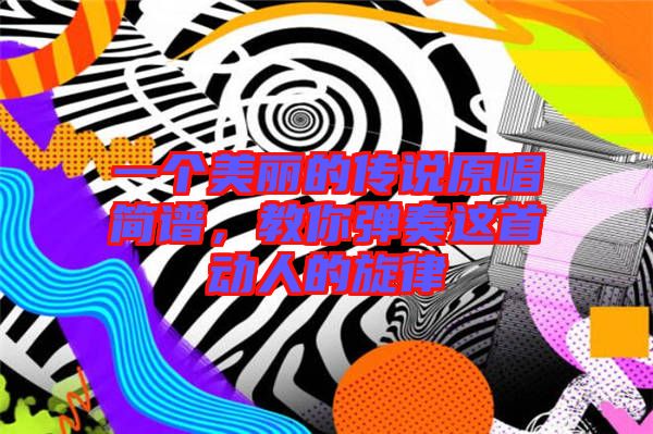 一個(gè)美麗的傳說原唱簡譜，教你彈奏這首動(dòng)人的旋律