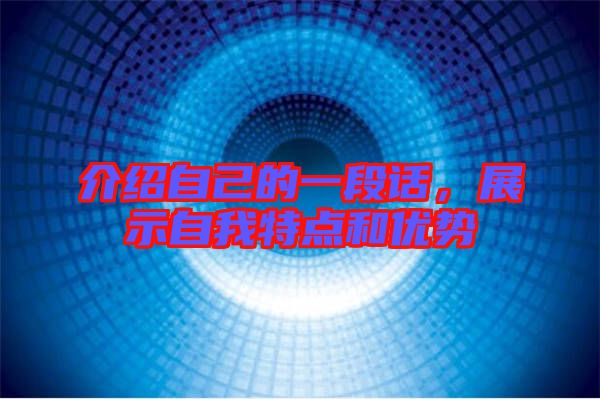 介紹自己的一段話，展示自我特點(diǎn)和優(yōu)勢