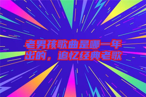 老男孩歌曲是哪一年出的，追憶經(jīng)典老歌