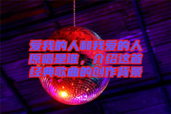 愛我的人和我愛的人原唱是誰，介紹這首經(jīng)典歌曲的創(chuàng)作背景