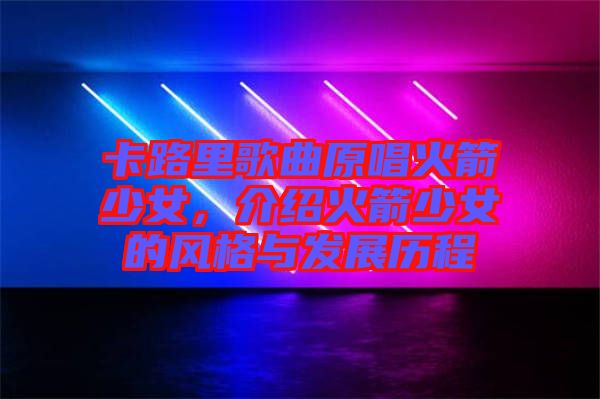 卡路里歌曲原唱火箭少女，介紹火箭少女的風格與發(fā)展歷程