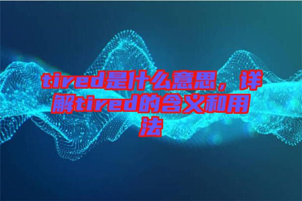 tired是什么意思，詳解tired的含義和用法
