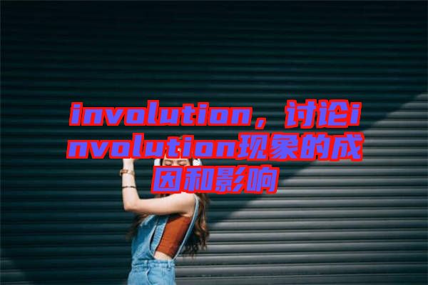 involution，討論involution現(xiàn)象的成因和影響