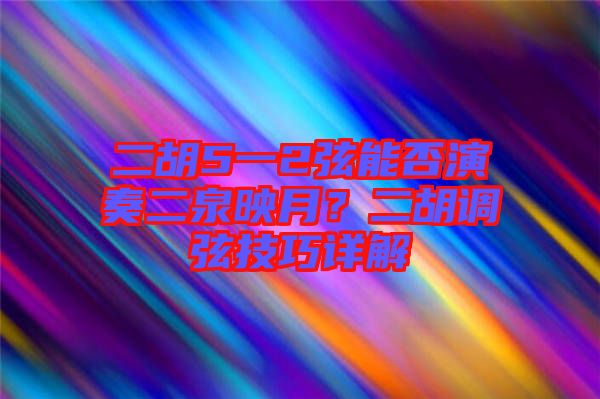 二胡5一2弦能否演奏二泉映月？二胡調(diào)弦技巧詳解