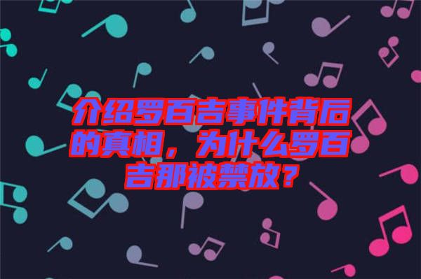 介紹羅百吉事件背后的真相，為什么羅百吉那被禁放？