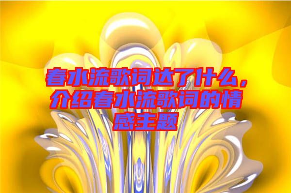 春水流歌詞達(dá)了什么，介紹春水流歌詞的情感主題