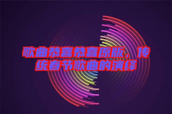 歌曲恭喜恭喜原版，傳統(tǒng)春節(jié)歌曲的演繹