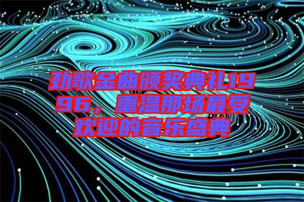 勁歌金曲頒獎典禮1996，重溫那場最受歡迎的音樂盛典