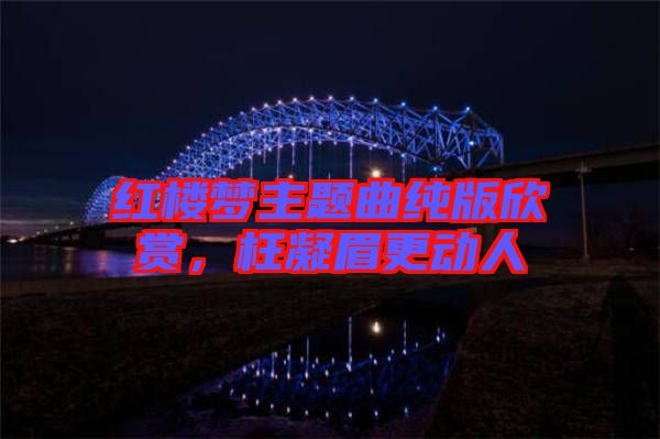 紅樓夢主題曲純版欣賞，枉凝眉更動人