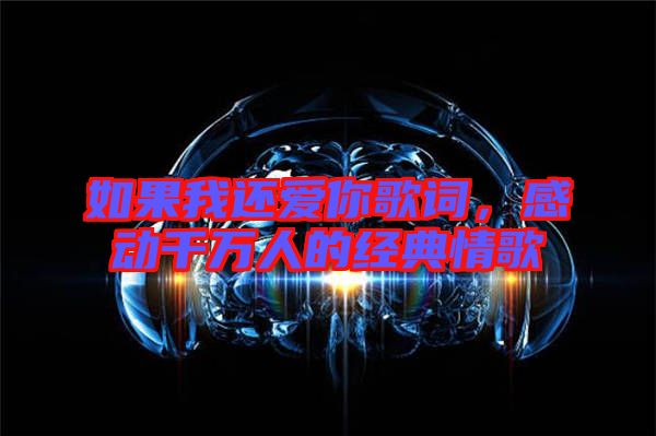 如果我還愛你歌詞，感動(dòng)千萬人的經(jīng)典情歌