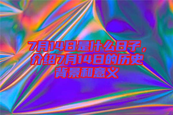 7月14日是什么日子，介紹7月14日的歷史背景和意義
