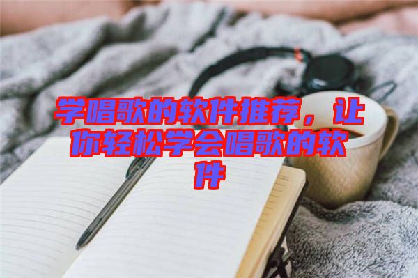 學(xué)唱歌的軟件推薦，讓你輕松學(xué)會唱歌的軟件