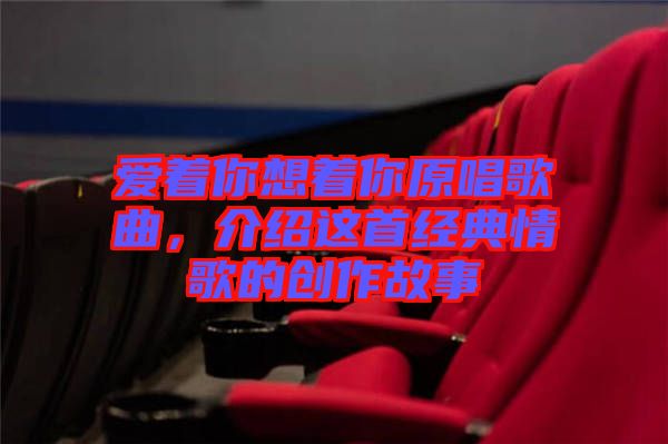 愛著你想著你原唱歌曲，介紹這首經典情歌的創(chuàng)作故事